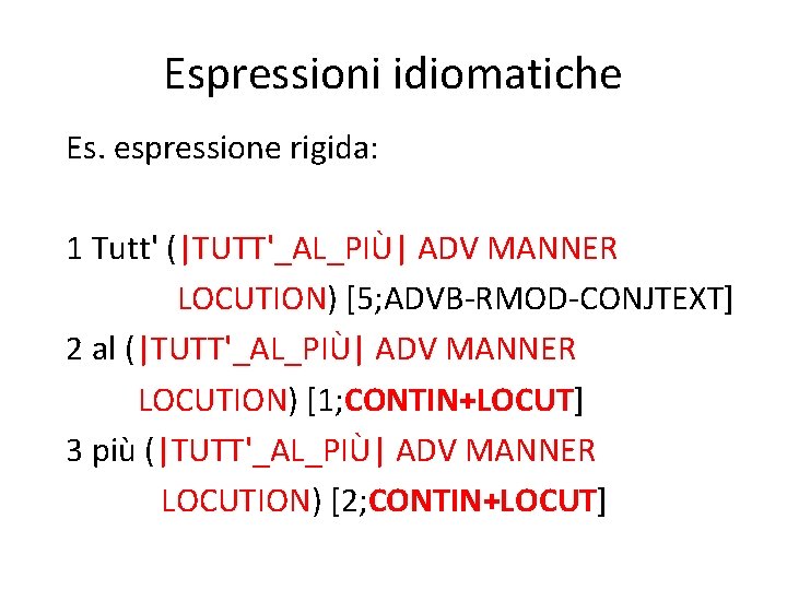 Espressioni idiomatiche Es. espressione rigida: 1 Tutt' (|TUTT'_AL_PIÙ| ADV MANNER LOCUTION) [5; ADVB-RMOD-CONJTEXT] 2