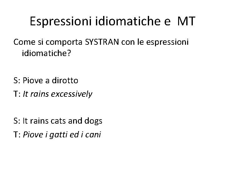 Espressioni idiomatiche e MT Come si comporta SYSTRAN con le espressioni idiomatiche? S: Piove