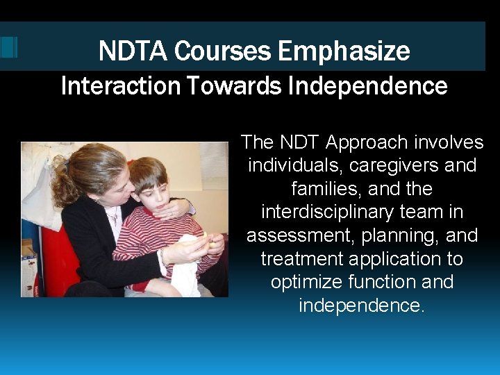 NDTA Courses Emphasize Interaction Towards Independence The NDT Approach involves individuals, caregivers and families,