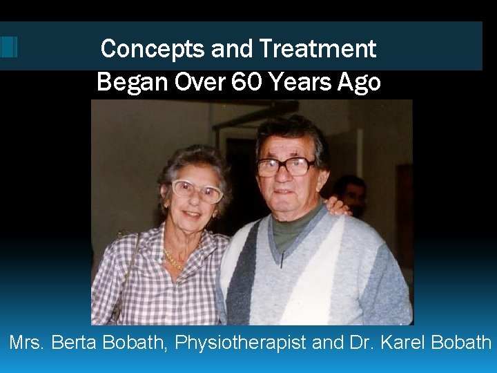 Concepts and Treatment Began Over 60 Years Ago Mrs. Berta Bobath, Physiotherapist and Dr.