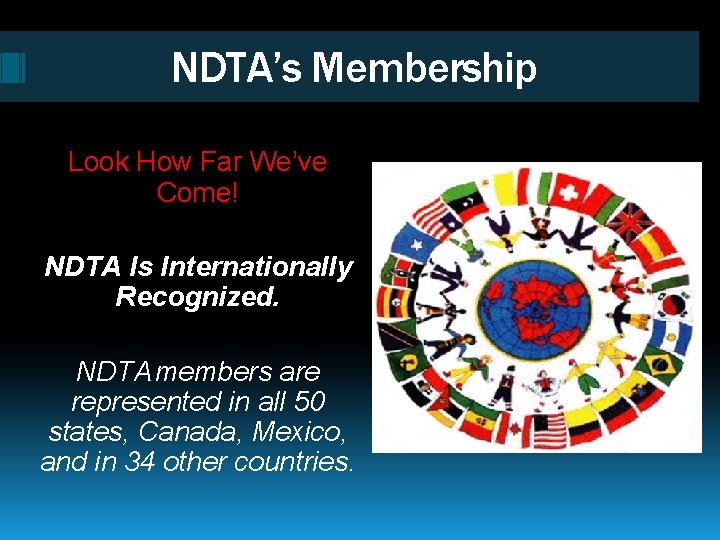 NDTA’s Membership Look How Far We’ve Come! NDTA Is Internationally Recognized. NDTA members are