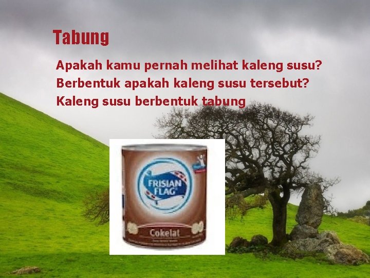 Tabung Apakah kamu pernah melihat kaleng susu? Berbentuk apakah kaleng susu tersebut? Kaleng susu