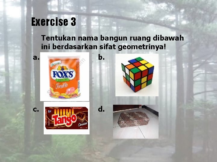 Exercise 3 Tentukan nama bangun ruang dibawah ini berdasarkan sifat geometrinya! a. b. c.