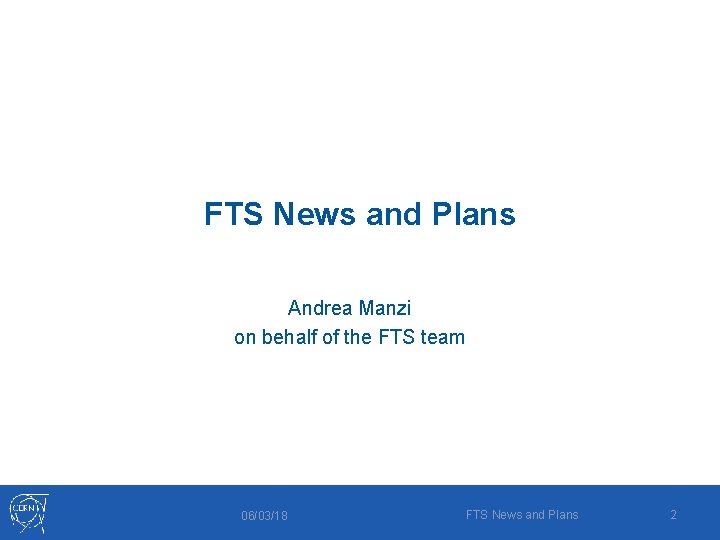 FTS News and Plans Andrea Manzi on behalf of the FTS team 06/03/18 FTS