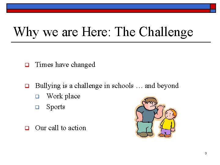 Why we are Here: The Challenge q Times have changed q Bullying is a