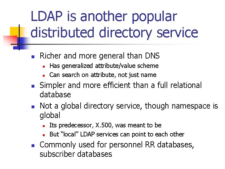 LDAP is another popular distributed directory service n Richer and more general than DNS LDAP is another popular distributed directory service n Richer and more general than DNS