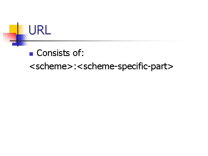 URL Consists of: <scheme>: <scheme-specific-part> n URL Consists of: <scheme>: <scheme-specific-part> n