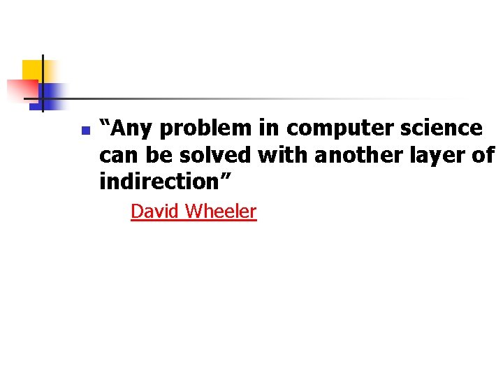 n “Any problem in computer science can be solved with another layer of indirection” n “Any problem in computer science can be solved with another layer of indirection”
