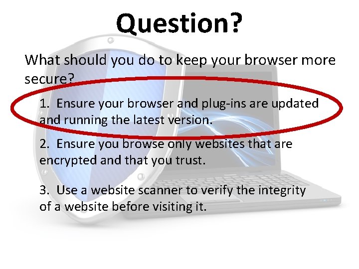 Question? What should you do to keep your browser more secure? 1. Ensure your