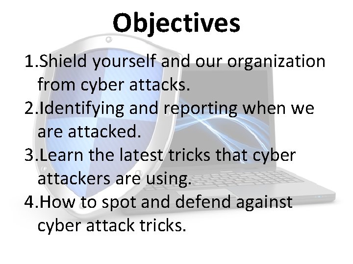 Objectives 1. Shield yourself and our organization from cyber attacks. 2. Identifying and reporting