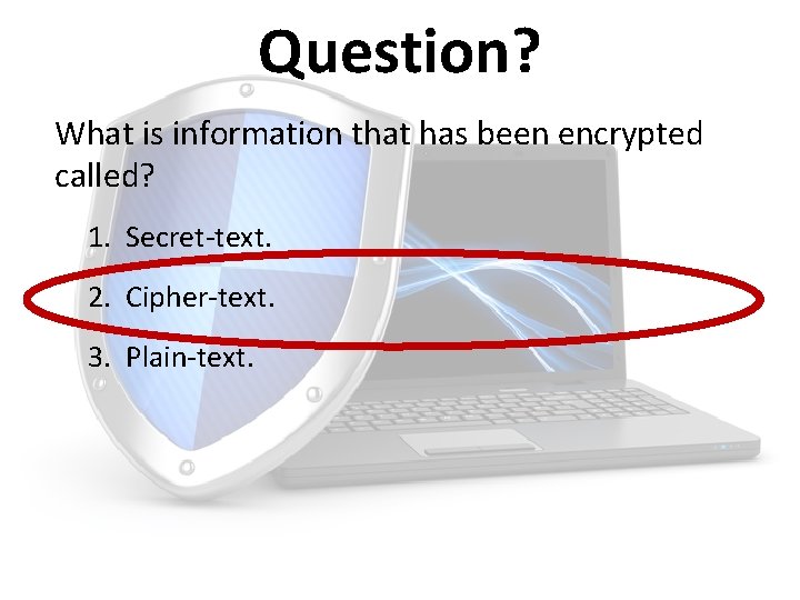 Question? What is information that has been encrypted called? 1. Secret-text. 2. Cipher-text. 3.