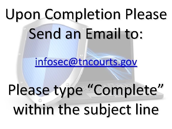 Upon Completion Please Send an Email to: infosec@tncourts. gov Please type “Complete” within the