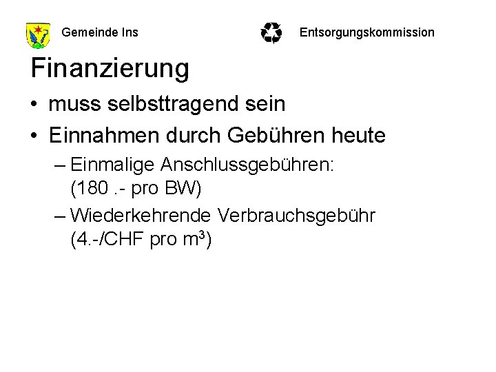 Gemeinde Ins Entsorgungskommission Finanzierung • muss selbsttragend sein • Einnahmen durch Gebühren heute –