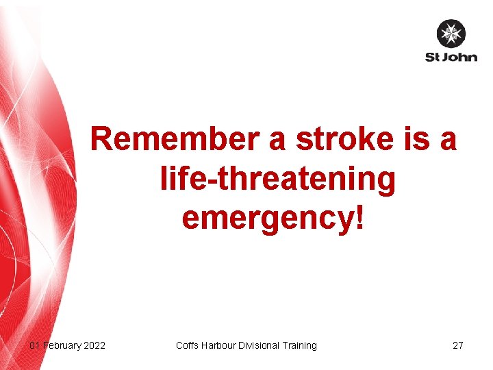 Remember a stroke is a life-threatening emergency! 01 February 2022 Coffs Harbour Divisional Training