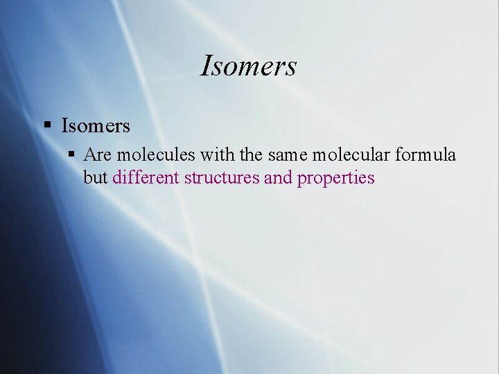 Isomers § Are molecules with the same molecular formula but different structures and properties Isomers § Are molecules with the same molecular formula but different structures and properties