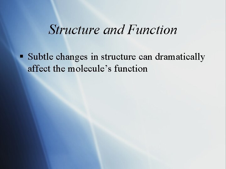 Structure and Function § Subtle changes in structure can dramatically affect the molecule’s function Structure and Function § Subtle changes in structure can dramatically affect the molecule’s function