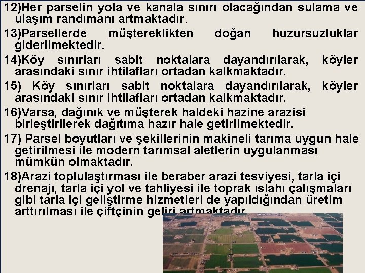 12)Her parselin yola ve kanala sınırı olacağından sulama ve ulaşım randımanı artmaktadır. 13)Parsellerde müştereklikten