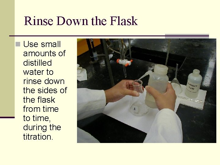 Rinse Down the Flask n Use small amounts of distilled water to rinse down