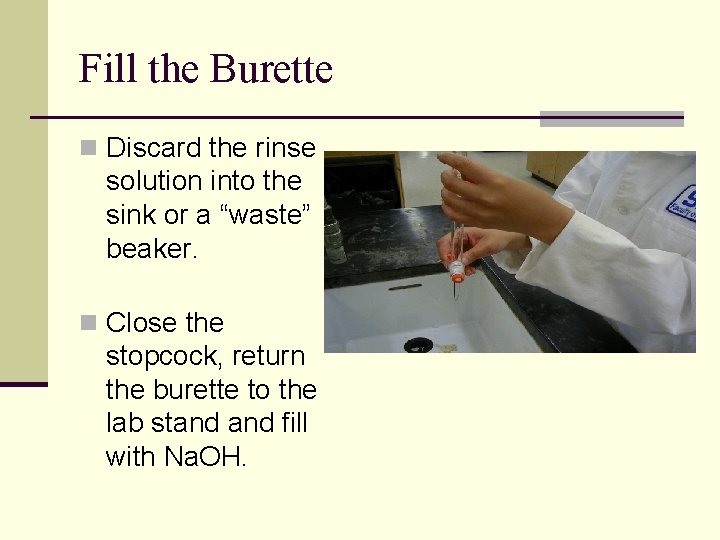 Fill the Burette n Discard the rinse solution into the sink or a “waste”
