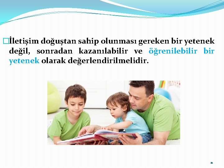 �İletişim doğuştan sahip olunması gereken bir yetenek değil, sonradan kazanılabilir ve öğrenilebilir bir yetenek