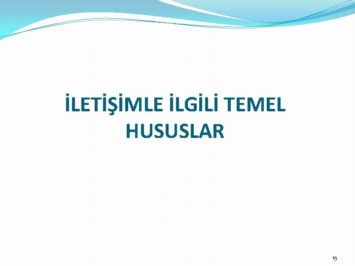 İLETİŞİMLE İLGİLİ TEMEL HUSUSLAR 15 