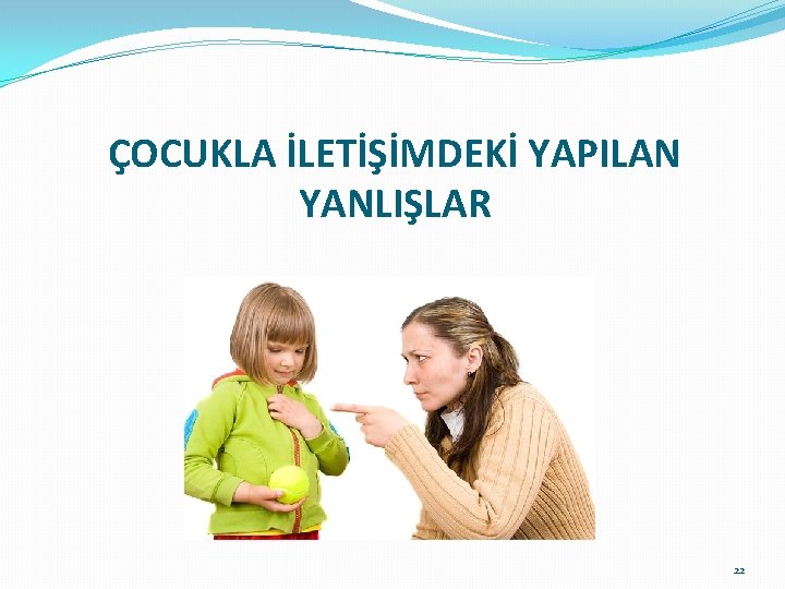 ÇOCUKLA İLETİŞİMDEKİ YAPILAN YANLIŞLAR 22 