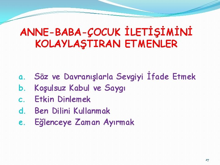 ANNE-BABA-ÇOCUK İLETİŞİMİNİ KOLAYLAŞTIRAN ETMENLER a. b. c. d. e. Söz ve Davranışlarla Sevgiyi İfade