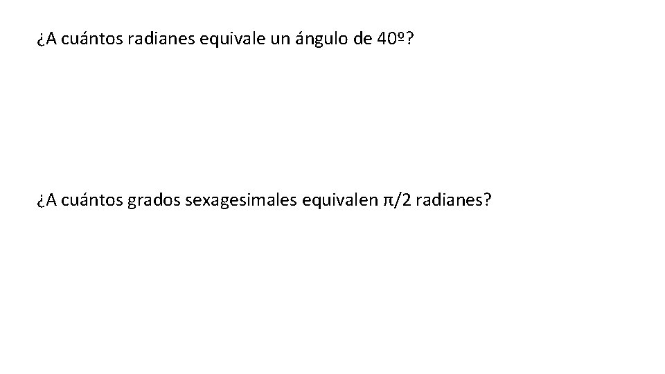 ¿A cuántos radianes equivale un ángulo de 40º? ¿A cuántos grados sexagesimales equivalen π/2