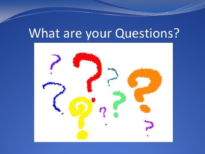 What are your Questions? 