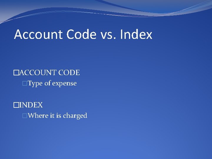 Account Code vs. Index �ACCOUNT CODE �Type of expense �INDEX �Where it is charged