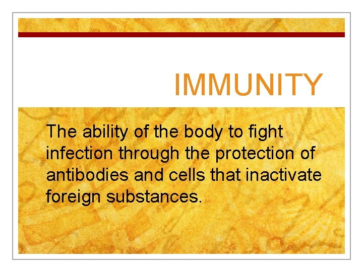 IMMUNITY The ability of the body to fight infection through the protection of antibodies