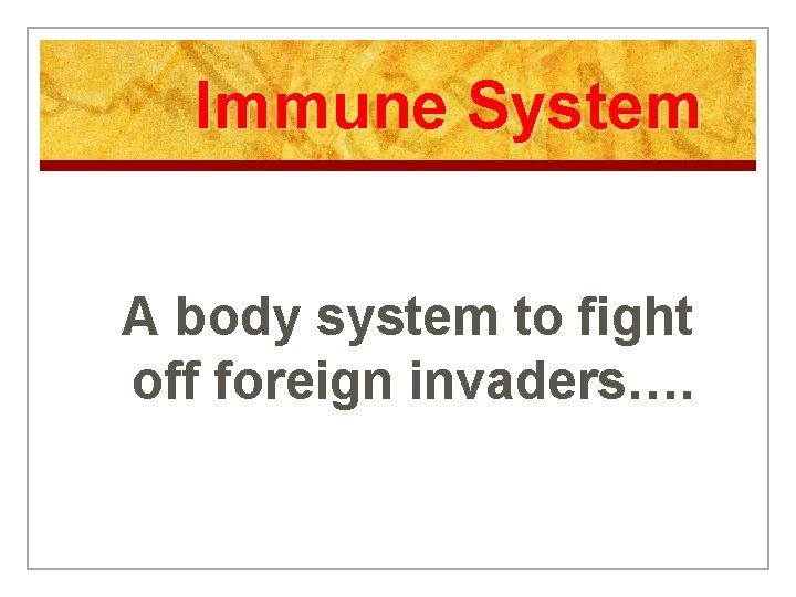 Immune System A body system to fight off foreign invaders…. 
