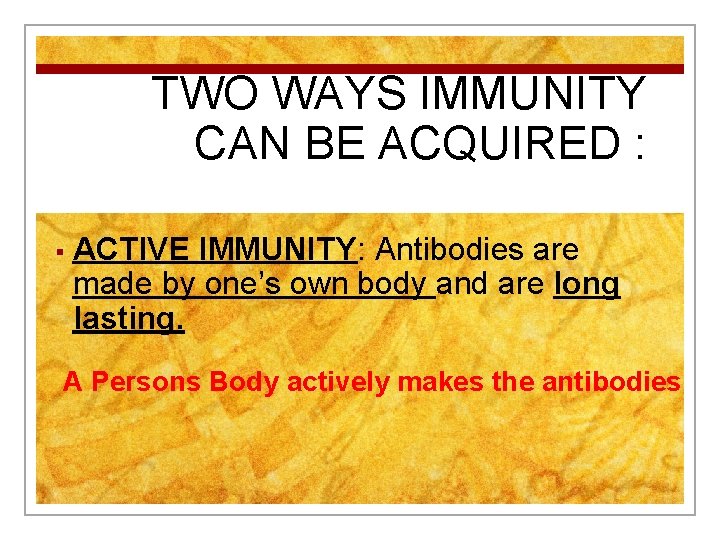 TWO WAYS IMMUNITY CAN BE ACQUIRED : § ACTIVE IMMUNITY: Antibodies are made by