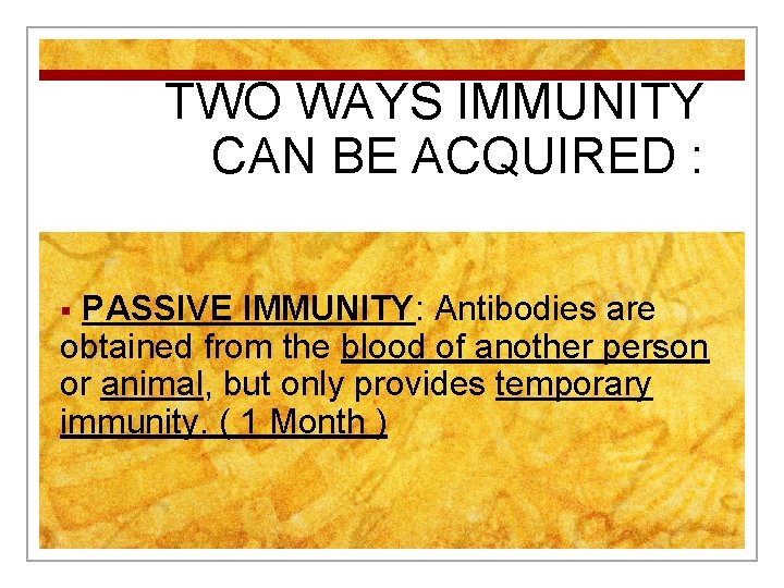 TWO WAYS IMMUNITY CAN BE ACQUIRED : PASSIVE IMMUNITY: Antibodies are obtained from the