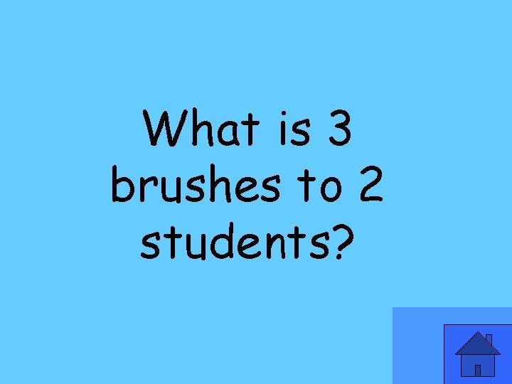 What is 3 brushes to 2 students? 