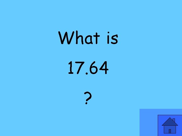 What is 17. 64 ? 