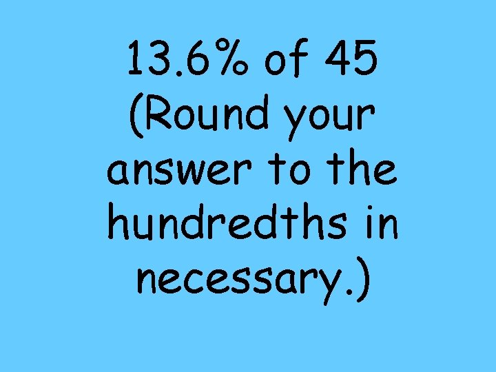 13. 6% of 45 (Round your answer to the hundredths in necessary. ) 