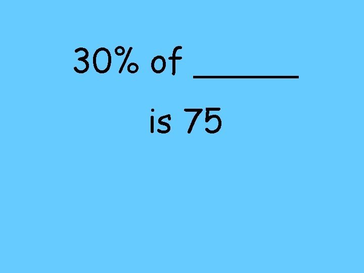 30% of _____ is 75 