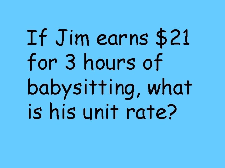 If Jim earns $21 for 3 hours of babysitting, what is his unit rate?