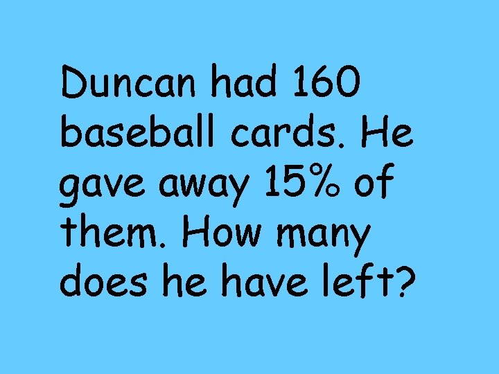 Duncan had 160 baseball cards. He gave away 15% of them. How many does