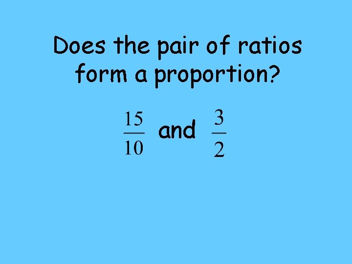 Does the pair of ratios form a proportion? and 