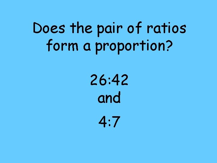 Does the pair of ratios form a proportion? 26: 42 and 4: 7 