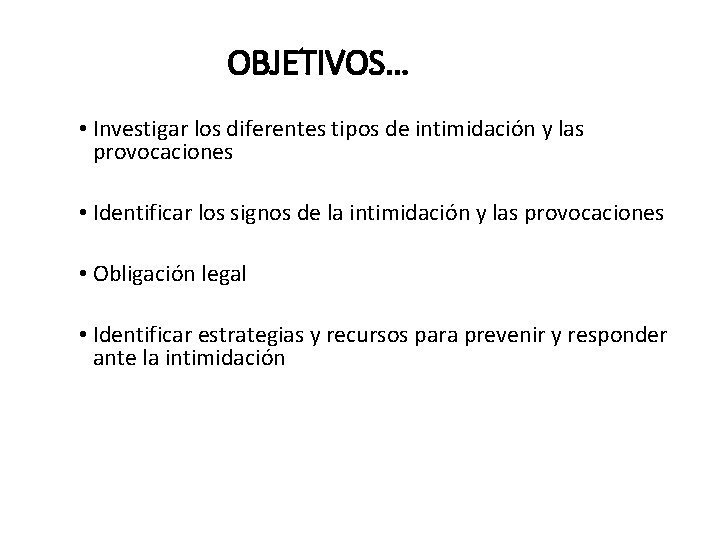 OBJETIVOS… • Investigar los diferentes tipos de intimidación y las provocaciones • Identificar los