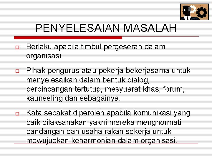 PENYELESAIAN MASALAH o Berlaku apabila timbul pergeseran dalam organisasi. o Pihak pengurus atau pekerja