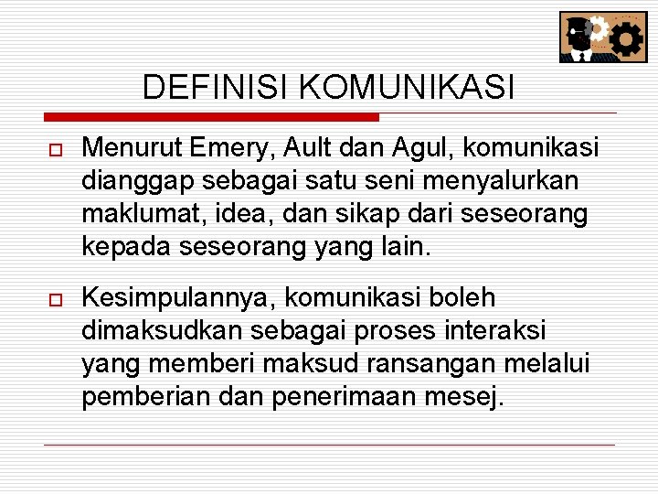 DEFINISI KOMUNIKASI o Menurut Emery, Ault dan Agul, komunikasi dianggap sebagai satu seni menyalurkan