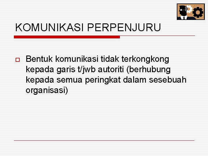 KOMUNIKASI PERPENJURU o Bentuk komunikasi tidak terkong kepada garis t/jwb autoriti (berhubung kepada semua