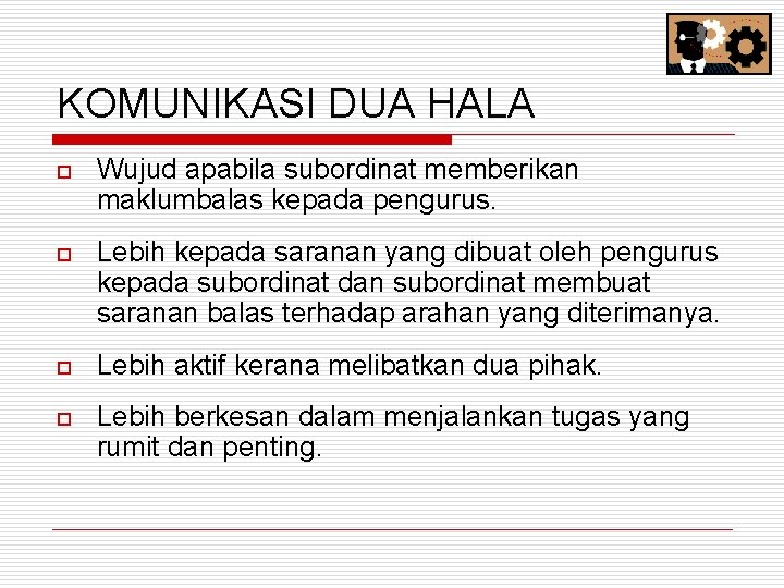 KOMUNIKASI DUA HALA o Wujud apabila subordinat memberikan maklumbalas kepada pengurus. o Lebih kepada