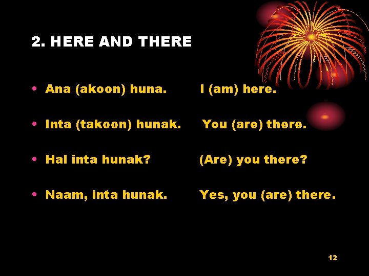 2. HERE AND THERE • Ana (akoon) huna. I (am) here. • Inta (takoon)