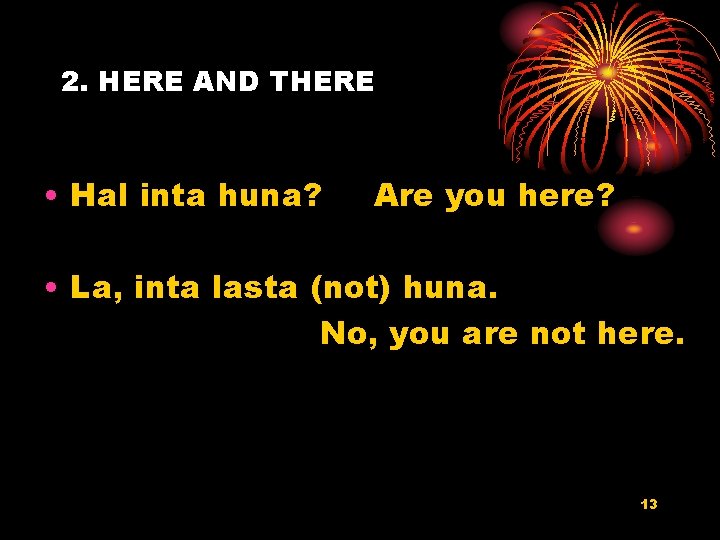 2. HERE AND THERE • Hal inta huna? Are you here? • La, inta