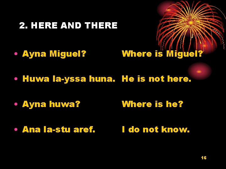 2. HERE AND THERE • Ayna Miguel? Where is Miguel? • Huwa la-yssa huna.